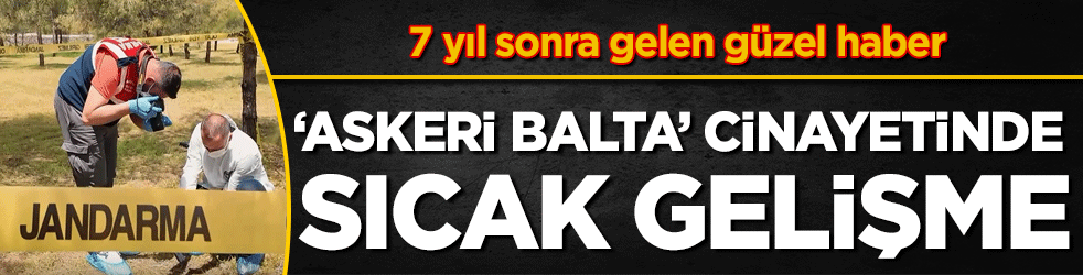 7 yıl sonra gelen güzel haber! Askeri balta cinayetinde sıcak gelişme!