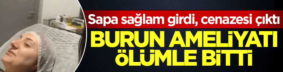 70 bin liralık burun ameliyatı ölümle bitti! Sapa sağlam girdi, cenazesi çıktı