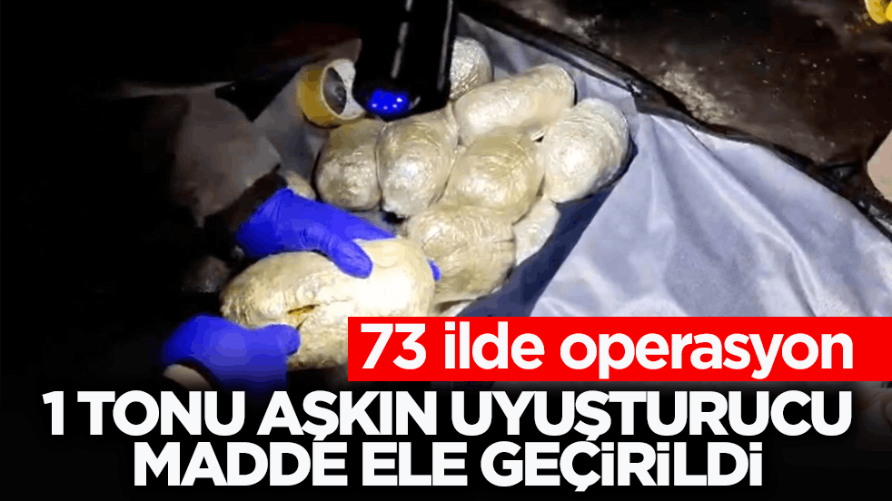 73 ilde operasyon: 1 tonu aşkın uyuşturucu madde ele geçirildi
