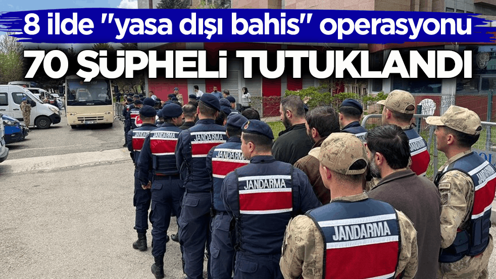 8 ilde "yasa dışı bahis" operasyonu: 70 şüpheli tutuklandı