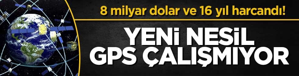 8 milyar dolar ve 16 yıl harcandı! Yeni nesil GPS çalışmıyor