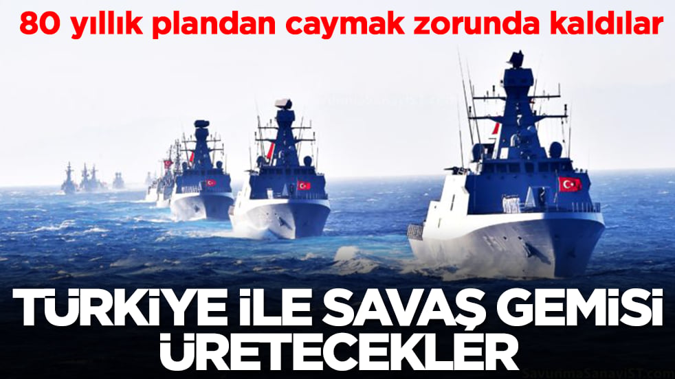 80 yıllık plandan caymak zorunda kaldılar: Türkiye ile savaş gemisi üretecekler