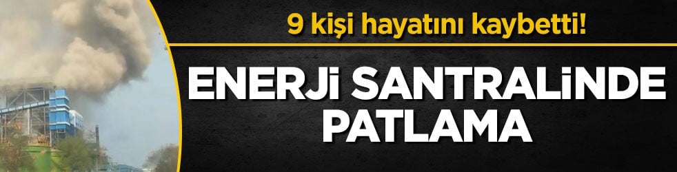 9 kişi hayatını kaybetti! Enerji santralinde patlama