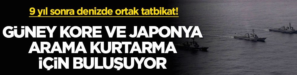 9 yıl sonra denizde ortak tatbikat! Güney Kore ve Japonya arama kurtarma için buluşuyor