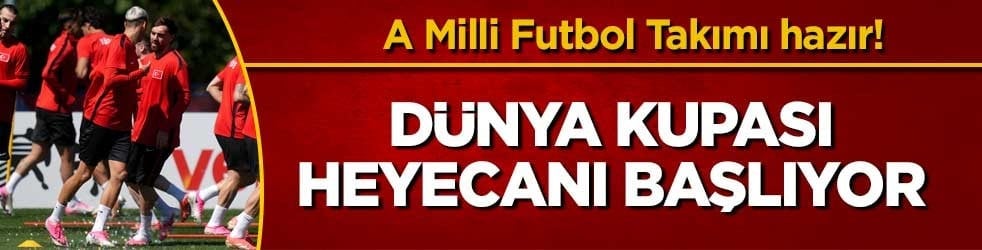 A Milli Futbol Takımı hazır! Dünya Kupası heyecanı başlıyor