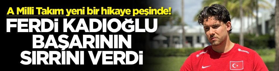 A Milli Takım yeni bir hikaye peşinde! Ferdi Kadıoğlu başarının sırrını verdi