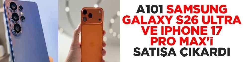 A101 Samsung Galaxy S26 Ultra ve iPhone 17 Pro Max'i satışa çıkardı