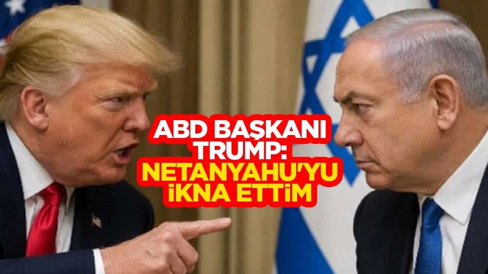 ABD Başkanı Trump: Netanyahu'yu ikna ettim