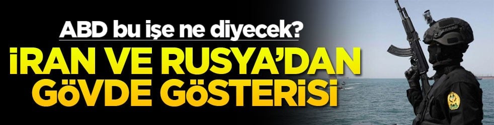 ABD bu işe ne diyecek? İran ve Rusya'dan gövde gösterisi