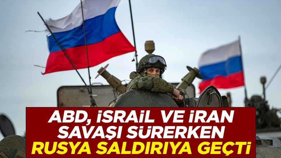 ABD, İsrail ve İran savaşı sürerken Rusya saldırıya geçti