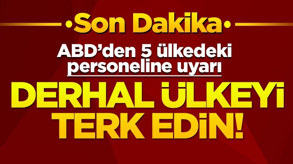 ABD'den 5 ülkedeki personeline uyarı: Derhal ülkeyi terk edin!