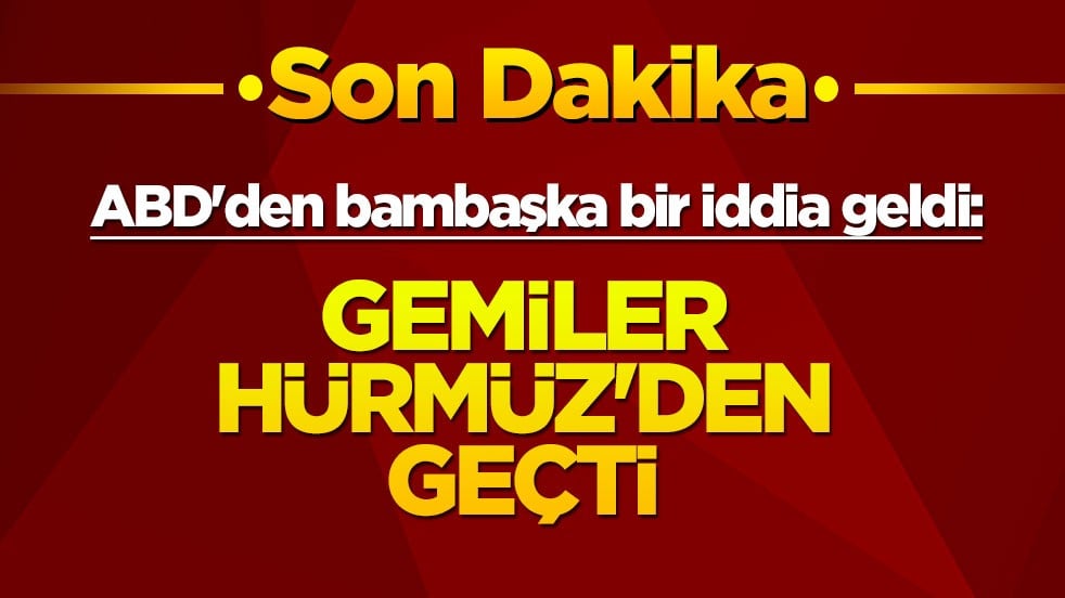 ABD'den bambaşka bir iddia geldi: Gemiler Hürmüz'den geçti
