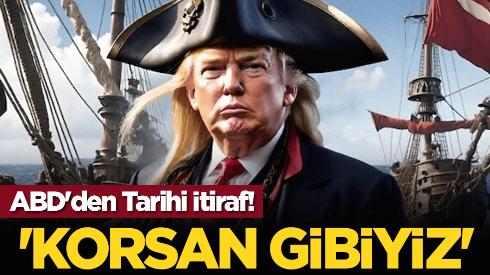 ABD'den Tarihi İtiraf! 'Korsan Gibiyiz'