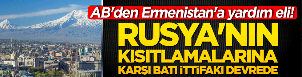 AB'den Ermenistan'a yardım eli! Rusya'nın kısıtlamalarına karşı Batı ittifakı devrede!