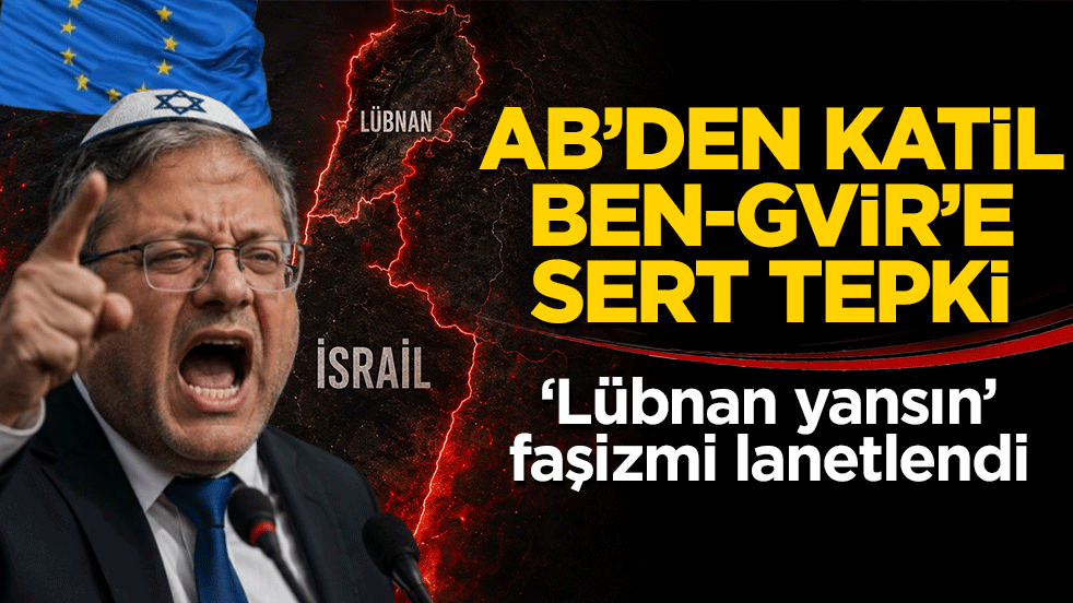 AB'den katil Ben-Gvir'e sert tepki: ‘Lübnan yansın’ faşizmi lanetlendi
