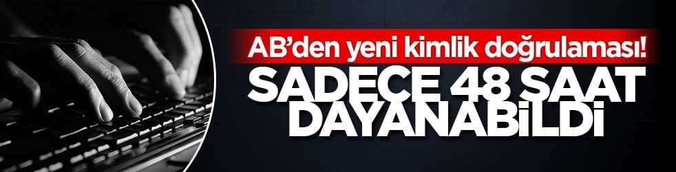 AB’den yeni kimlik doğrulaması! Sadece 48 saat dayanabildi