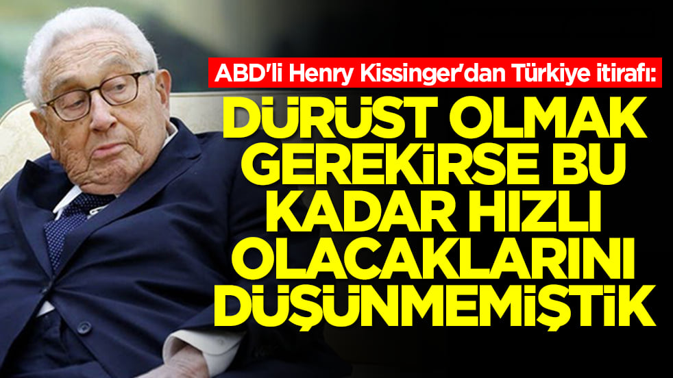 ABD'li Henry Kissinger'dan Türkiye itirafı: Dürüst olmak gerekirse bu kadar hızlı olacaklarını düşünmemiştik