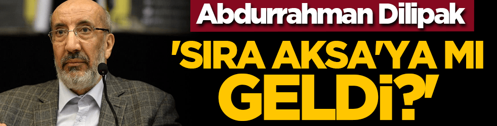Abdurrahman Dilipak: 'Sıra Mescid-i Aksa'ya mı geldi?'