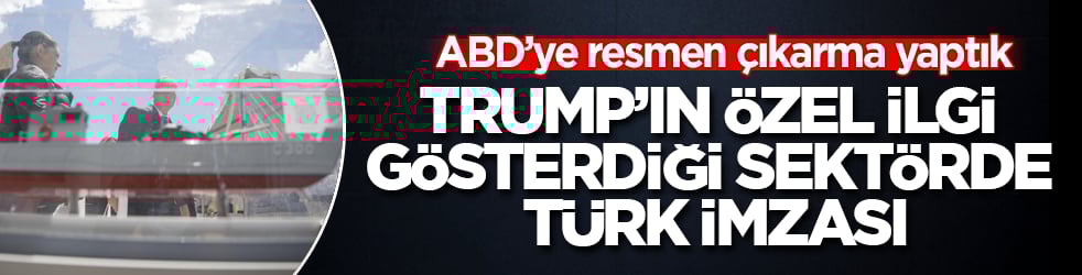 ABD’ye resmen çıkarma yaptık! Trump’ın özel ilgi gösterdiği sektörde Türk imzası