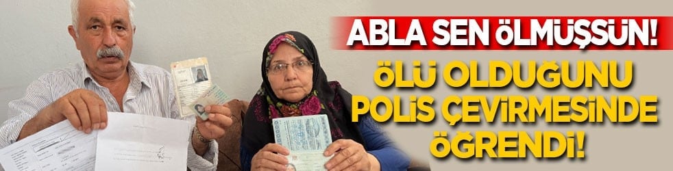 Abla sen ölmüşsün! Ölü olduğunu polis çevirmesinde öğrendi
