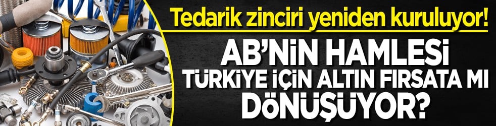 AB’nin hamlesi Türkiye için altın fırsata mı dönüşüyor? Tedarik zinciri yeniden kuruluyor!