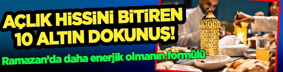 Açlık hissini bitiren 10 altın dokunuş! Uzmanından Ramazan'da daha enerjik olmanın formülü