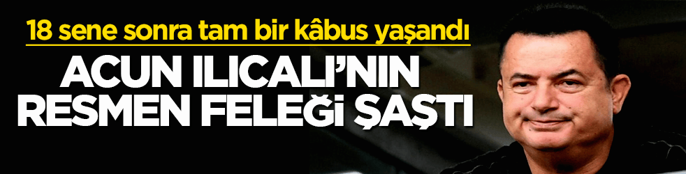 Acun Ilıcalı’nın resmen feleği şaştı! 18 sene sonra tam bir kâbus yaşandı