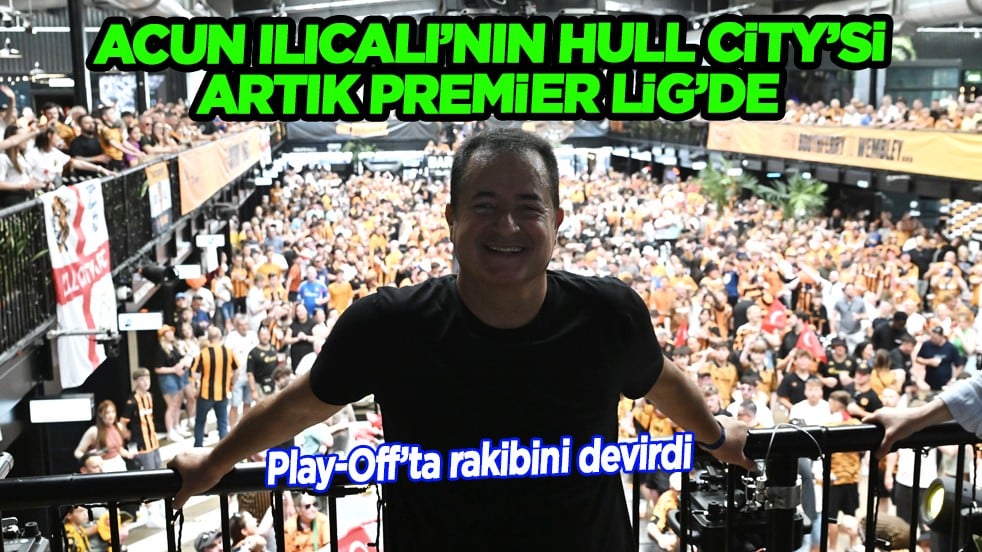 Acun Ilıcalı'nın takımı Hull City artık Premier Lig'de.. 10 yıl sonra tekrar zirvede...