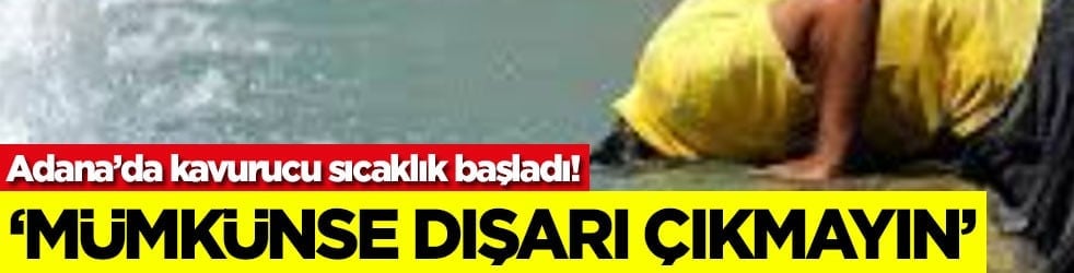 Adana’da kavurucu sıcaklık başladı! ‘Mümkünse dışarı çıkmayın'