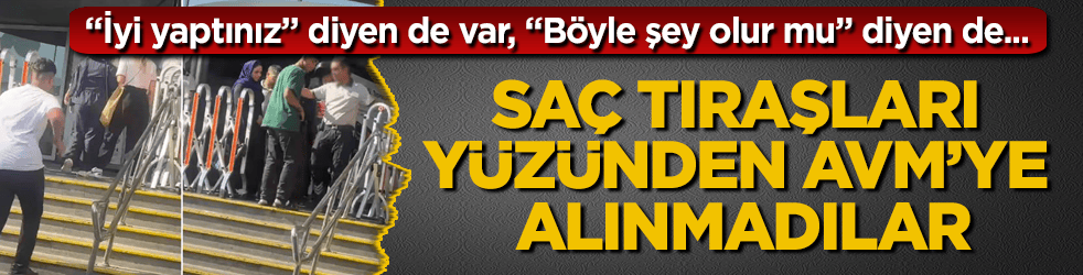 Adana’da şaşırtan görüntüler! Saç tıraşları yüzünden AVM’ye alınmadılar: "İyi yaptınız" diyen de var, "Böyle şey olur mu" diyen de...