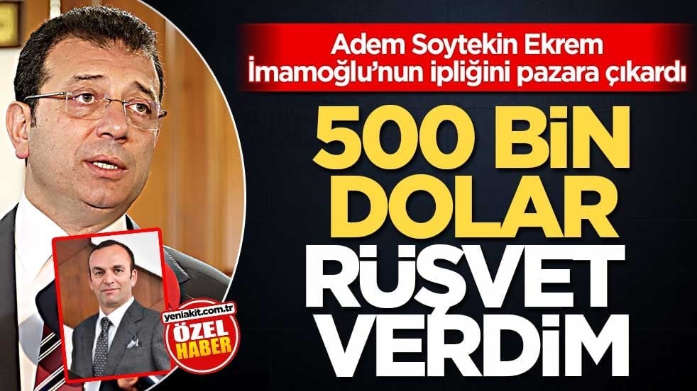 Adem Soytekin, Ekrem İmamoğlu’nun ipliğini pazara çıkardı! 500 bin dolar rüşvet verdim