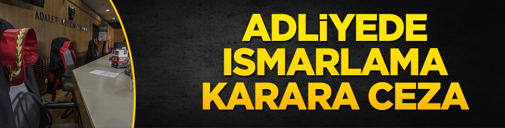 Adliyede ısmarlama karara ceza