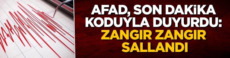 AFAD, son dakika koduyla duyurdu: Zangır zangır sallandı