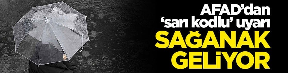 AFAD'dan 'sarı kodlu' uyarı! Sağanak geliyor