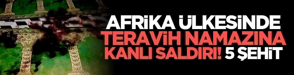 Afrika ülkesinde teravih namazına kanlı saldırı! 5 şehit