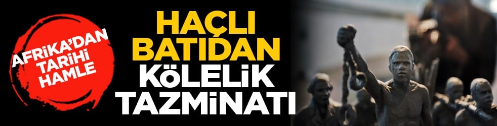 Afrika’dan tarihi hamle: Haçlı batıdan kölelik tazminatı