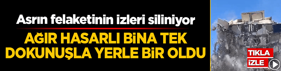 Ağır hasarlı bina tek dokunuşla yerle bir oldu! Asrın felaketinin izleri siliniyor