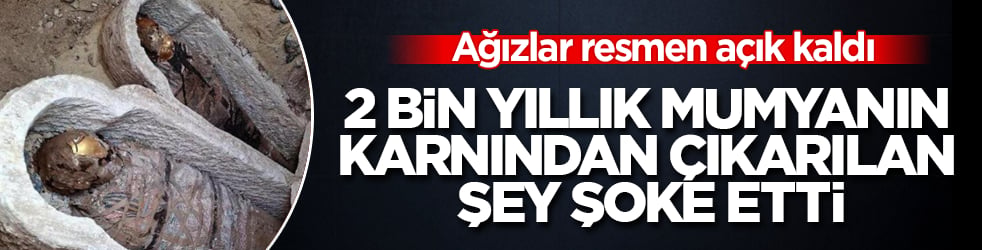 Ağızlar resmen açık kaldı! 2 bin yıllık mumyanın karnından çıkarılan şey şoke etti
