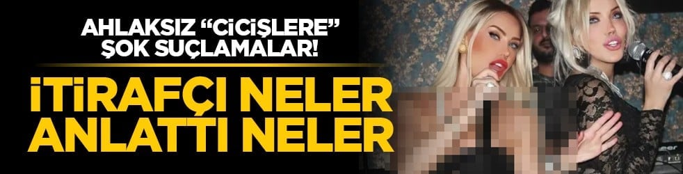 Ahlaksız "cicişlere" şok suçlamalar! İtirafçı neler anlattı neler