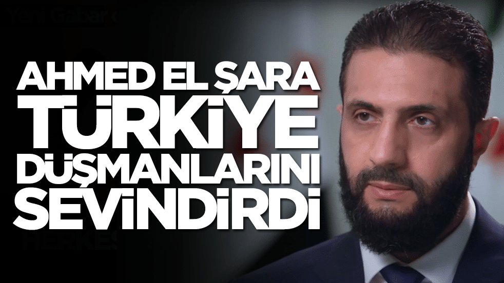 Ahmed El Şara Türkiye düşmanlarını sevindirdi
