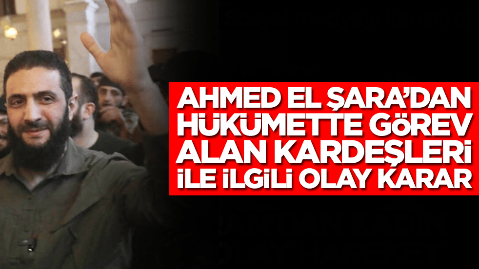 Ahmed el Şara'dan hükümette görev alan iki kardeşiyle ilgili olay karar