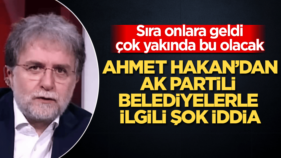 Ahmet Hakan’dan, AK Partili belediyelerle ilgili şok iddia! Sıra onlara geldi, çok yakında bu olacak