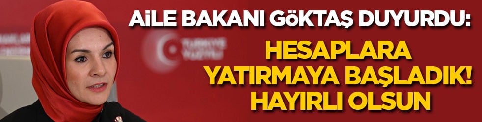 Aile Bakanı Göktaş duyurdu: Hesaplara yatırmaya başladık! Hayırlı olsun