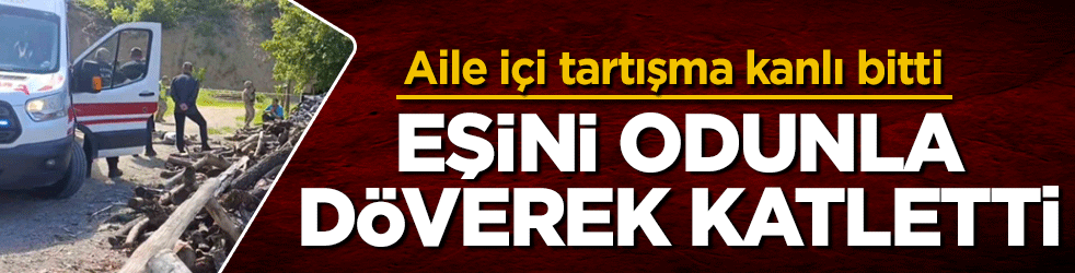 Aile içi tartışma kanlı bitti: Cani koca, eşini odunla döverek katletti