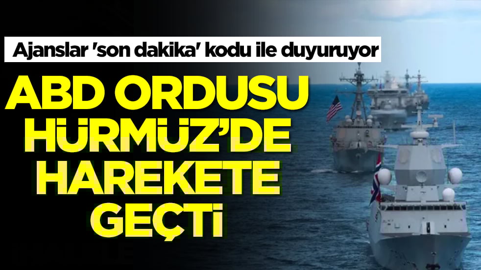 Ajanslar 'son dakika' kodu ile duyuruyor: ABD Ordusu Hürmüz Boğazı'nda harekete geçti