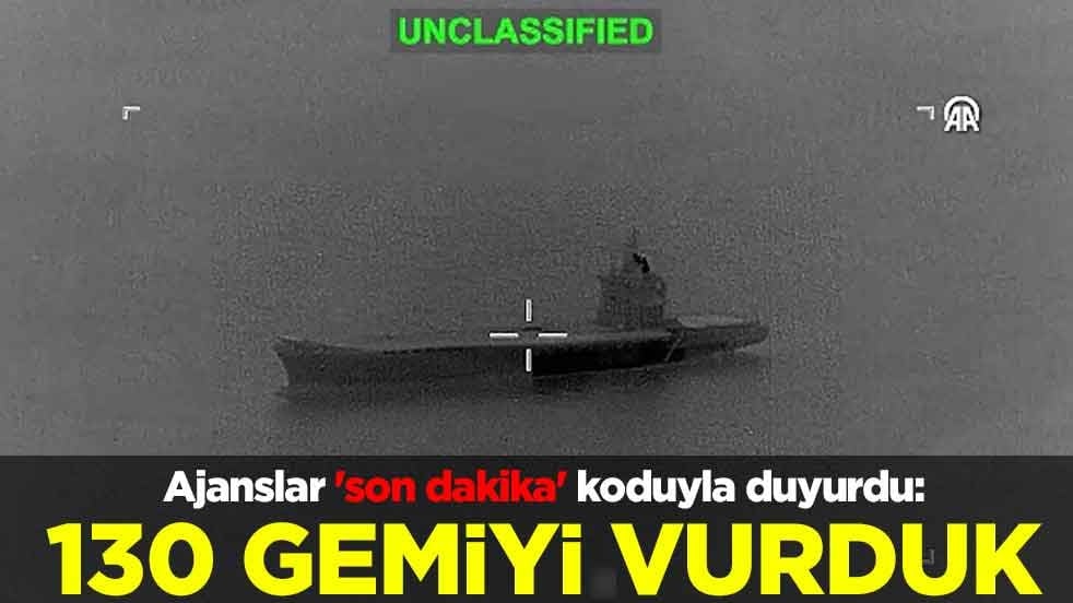 Ajanslar 'son dakika' koduyla duyurdu: 130 gemiyi vurduk