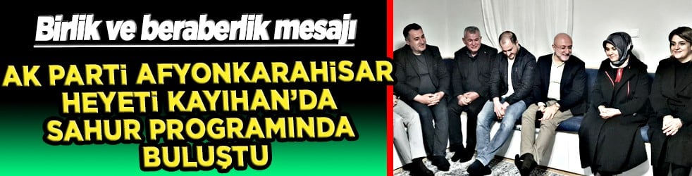 AK Parti Afyonkarahisar heyeti, Kayıhan'da sahur programında buluştu...