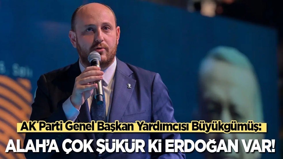 AK Parti Genel Başkan Yardımcısı Büyükgümüş: Alah’a çok şükür ki Erdoğan var!