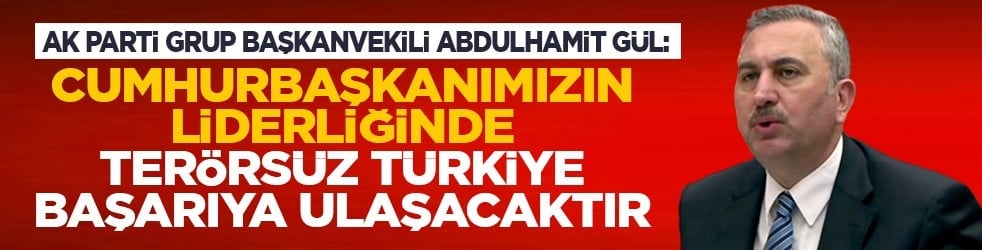 AK Parti Grup Başkanvekili Abdulhamit Gül: Cumhurbaşkanımızın Liderliğinde Terörsüz Türkiye Başarıya Ulaşacaktır