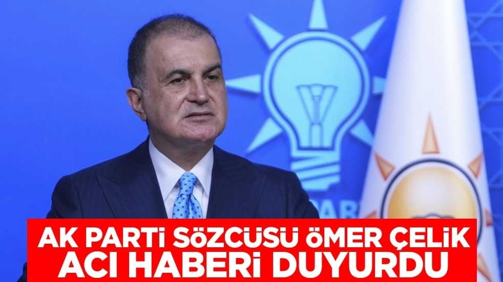 AK Parti Sözcüsü Ömer Çelik acı haberi duyurdu